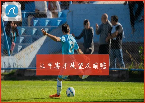 法甲赛季展望及前瞻