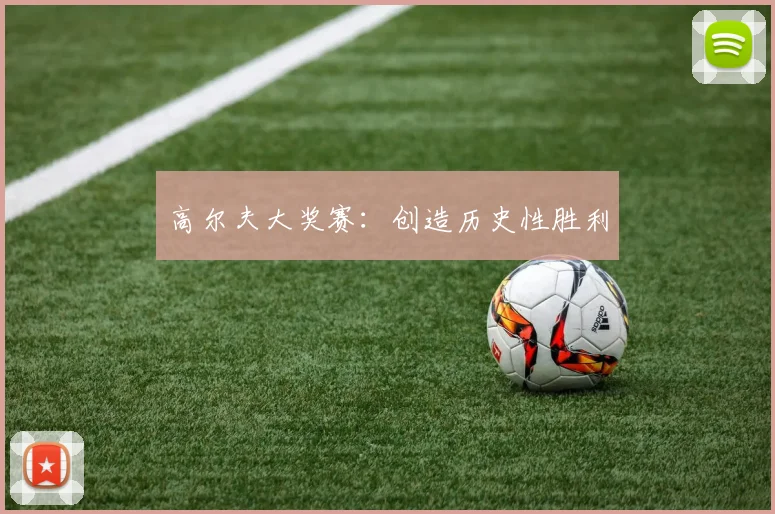 高尔夫大奖赛：创造历史性胜利