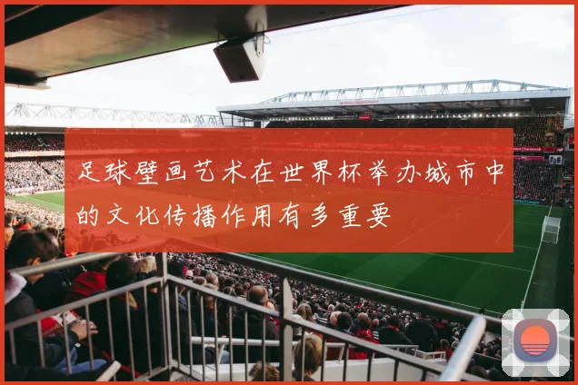 足球壁画艺术在世界杯举办城市中的文化传播作用有多重要