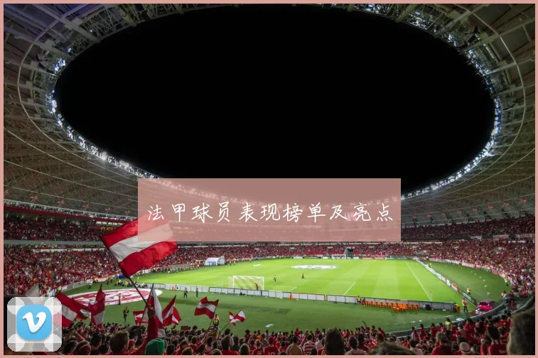 法甲球员表现榜单及亮点