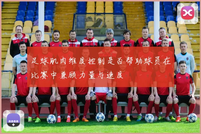 足球肌肉维度控制是否帮助球员在比赛中兼顾力量与速度