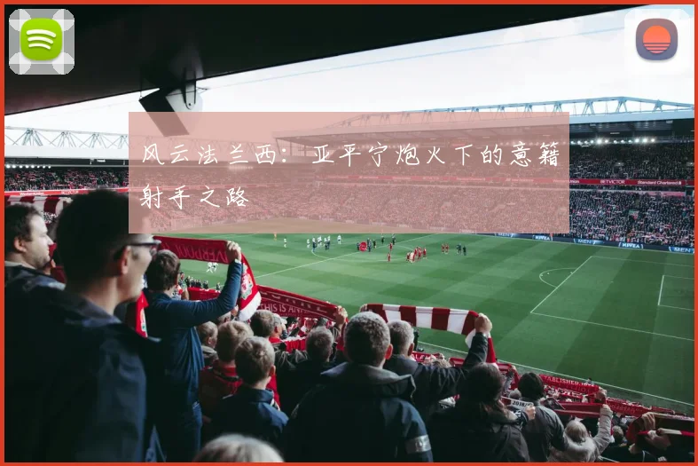 风云法兰西：亚平宁炮火下的意籍射手之路