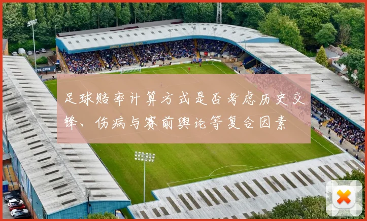 足球赔率计算方式是否考虑历史交锋、伤病与赛前舆论等复合因素